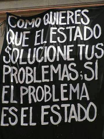 Como quieres que el Estado solucione tus problemas, si el problema es el Estado.