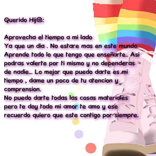 Querido Hij@. Aprovecha el tiempo a mi lado. Ya que un día. No estaré mas en este mundo. Aprende todo lo que tengo que enseñarte...Así podrás valerte por ti mismo...