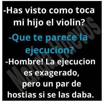 Has visto como toca mi hijo el violín