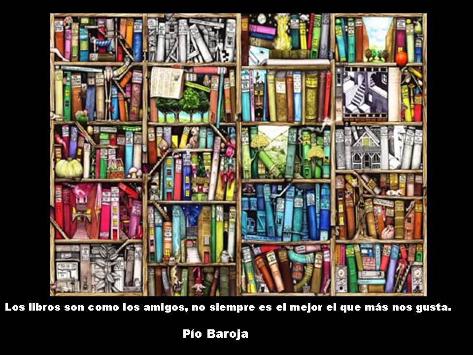 Los libros son como los amigos, no siempre es el mejor el que más nos gusta. Pío Baroja