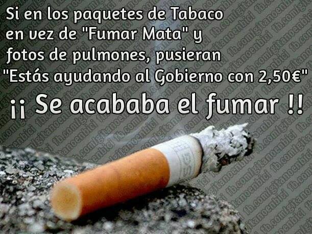 Si en los paquetes de tabaco en vez de fumar mata y fotos de pulmones, pusieran: estás ayudando al gobierno con 2,50 Euros. Se acababa el fumar.
